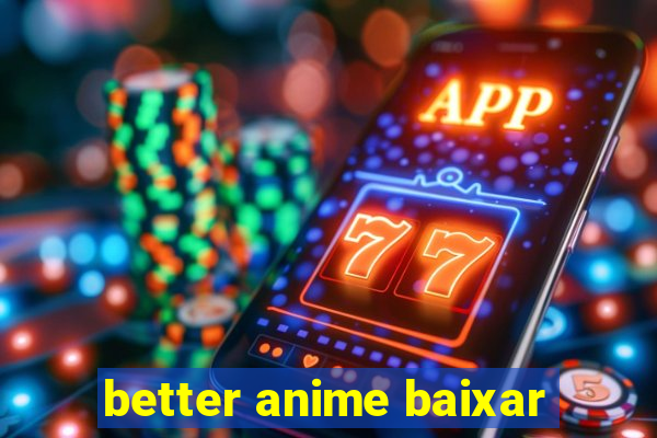 better anime baixar