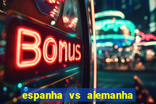 espanha vs alemanha onde assistir