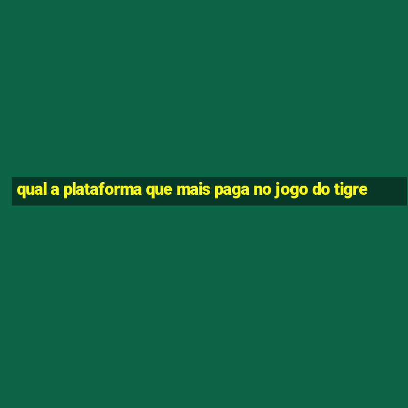 qual a plataforma que mais paga no jogo do tigre