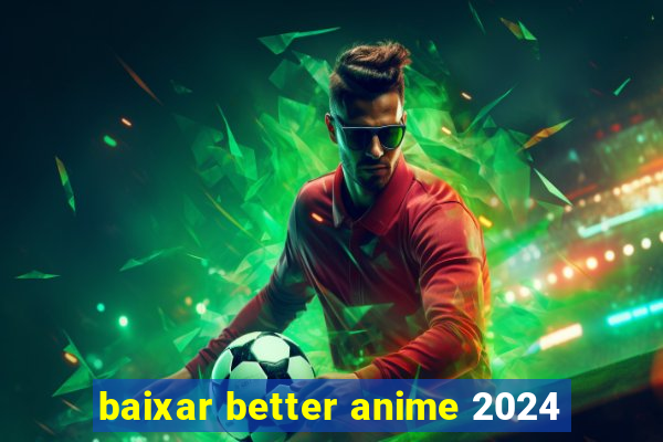 baixar better anime 2024