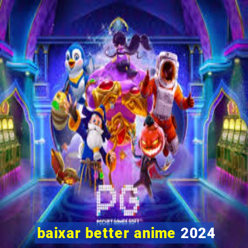 baixar better anime 2024