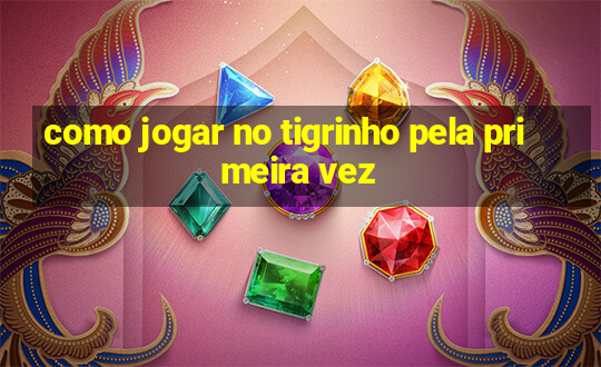 como jogar no tigrinho pela primeira vez