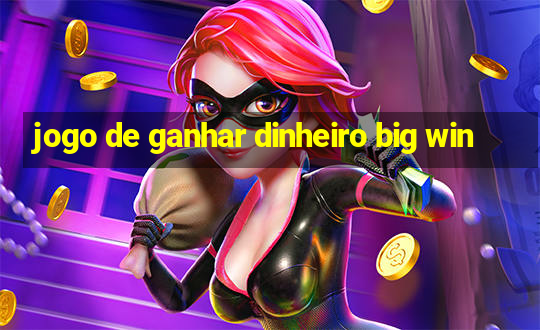 jogo de ganhar dinheiro big win