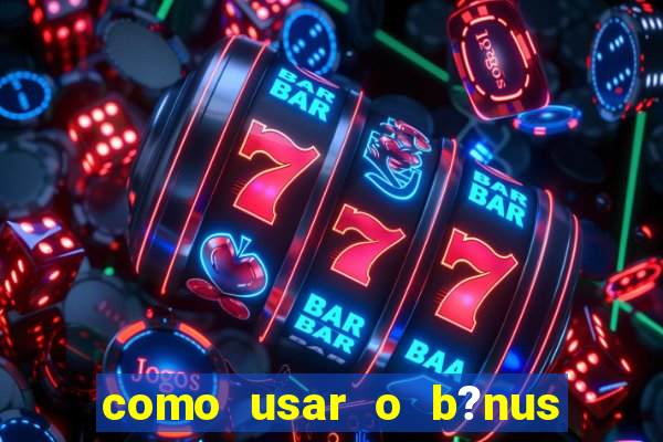 como usar o b?nus da estrela bet