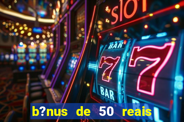 b?nus de 50 reais no cadastro cassino