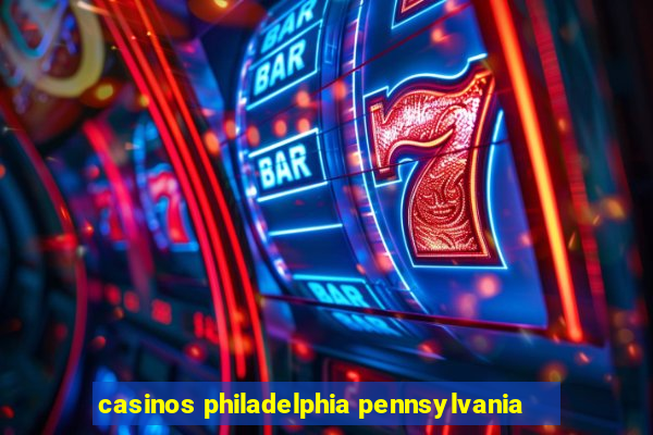 casinos philadelphia pennsylvania