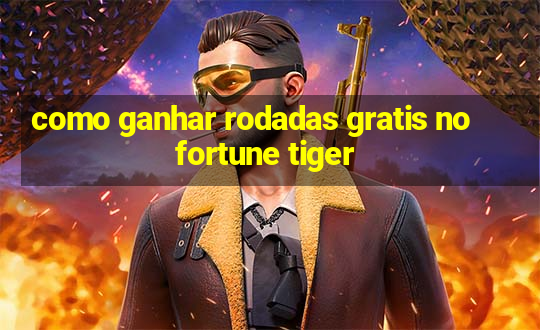 como ganhar rodadas gratis no fortune tiger