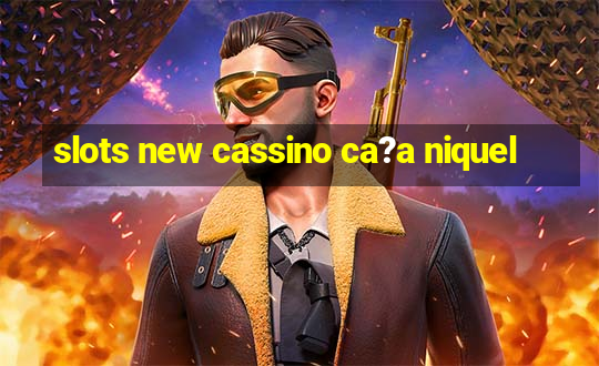 slots new cassino ca?a niquel