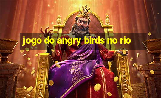 jogo do angry birds no rio