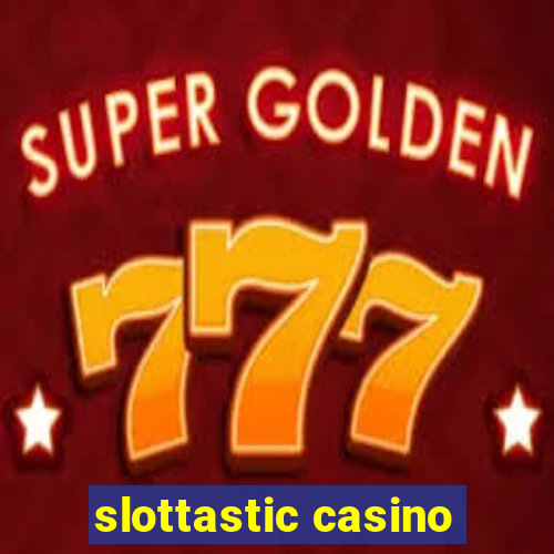 slottastic casino