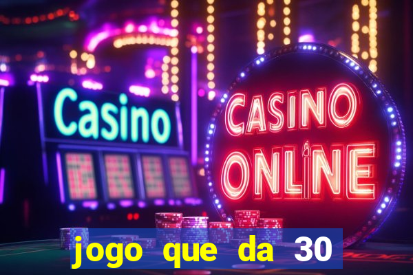 jogo que da 30 reais no cadastro