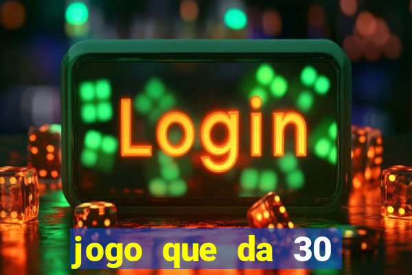 jogo que da 30 reais no cadastro