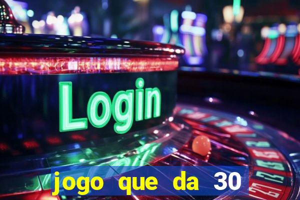 jogo que da 30 reais no cadastro