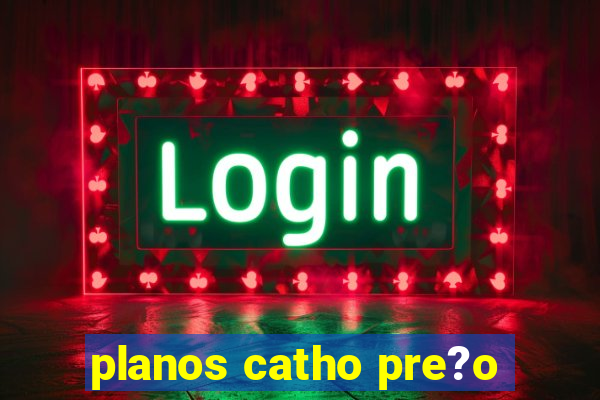 planos catho pre?o