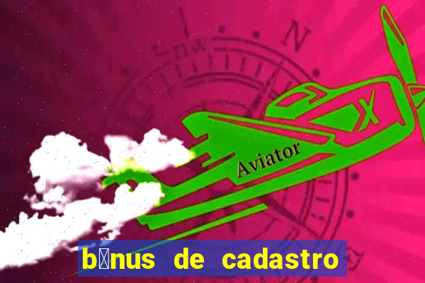 b么nus de cadastro gr谩tis cassino