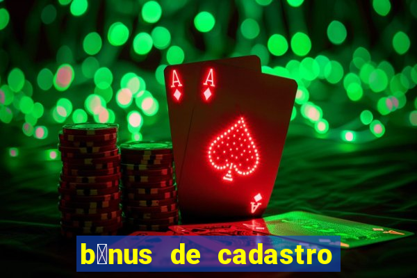 b么nus de cadastro gr谩tis cassino