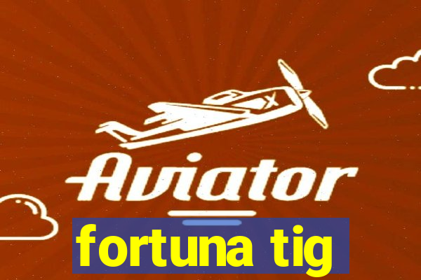 fortuna tig