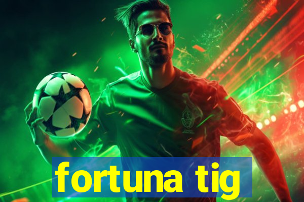 fortuna tig