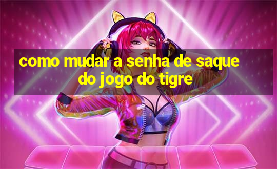 como mudar a senha de saque do jogo do tigre