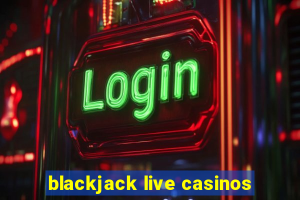 blackjack live casinos