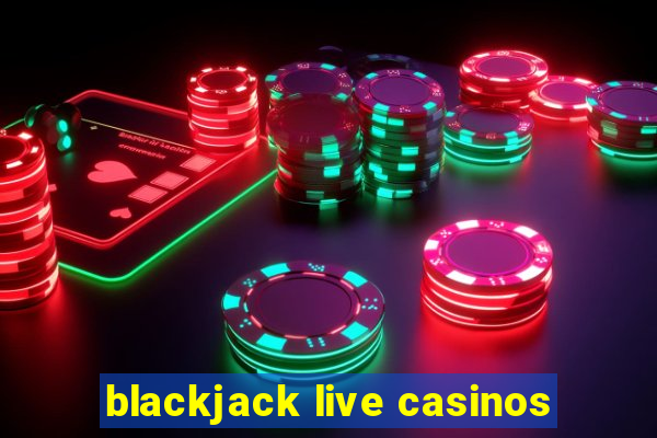 blackjack live casinos