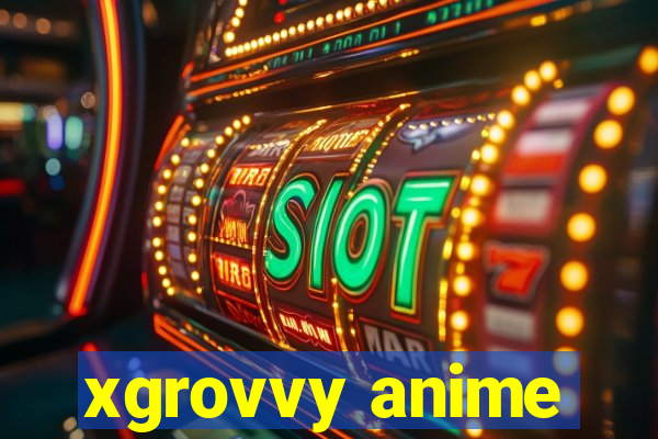 xgrovvy anime