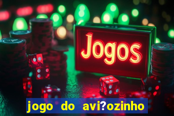 jogo do avi?ozinho para ganhar dinheiro