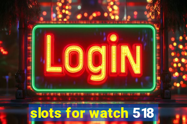 slots for watch 518