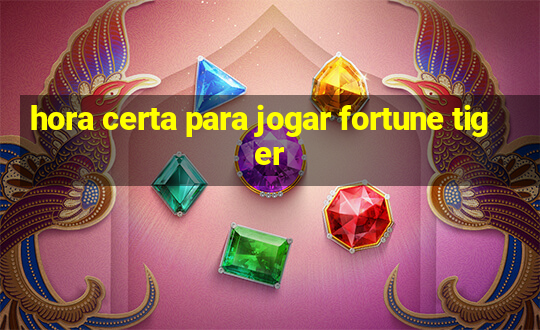 hora certa para jogar fortune tiger