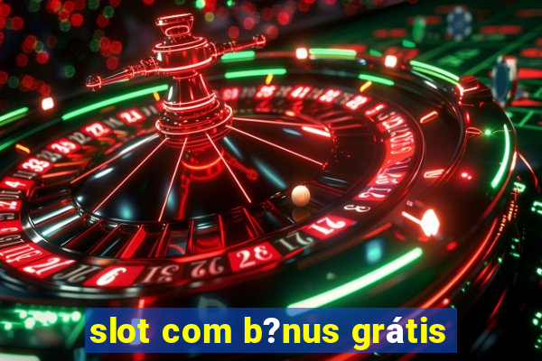 slot com b?nus grátis