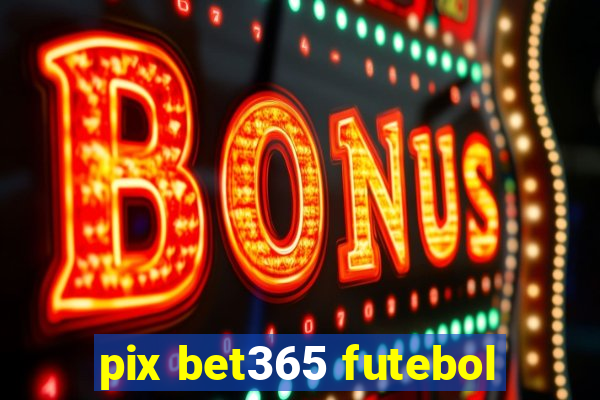 pix bet365 futebol