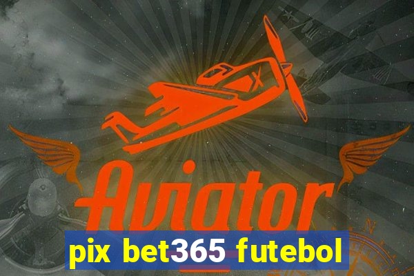 pix bet365 futebol