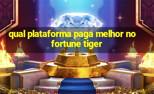 qual plataforma paga melhor no fortune tiger