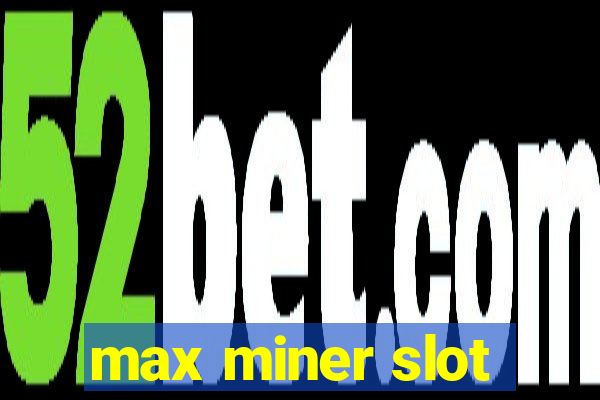 max miner slot