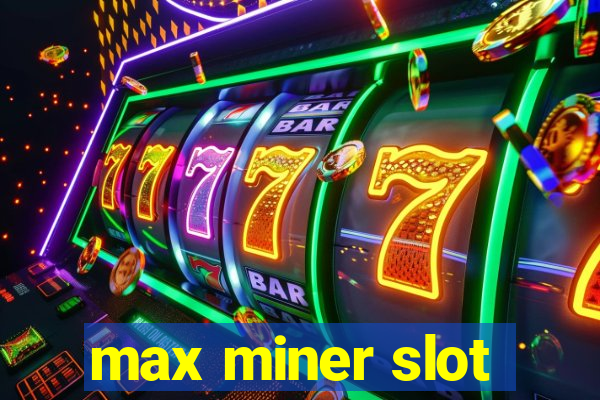 max miner slot