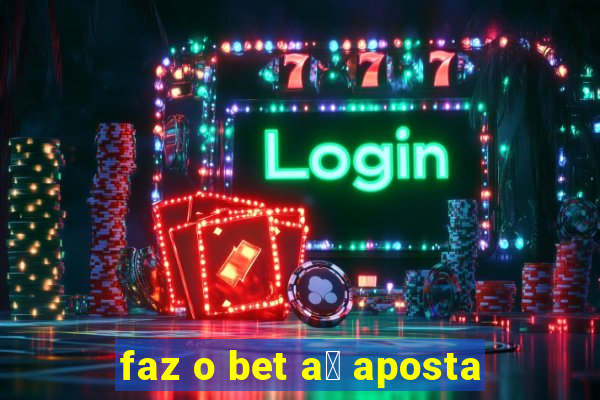 faz o bet a铆 aposta