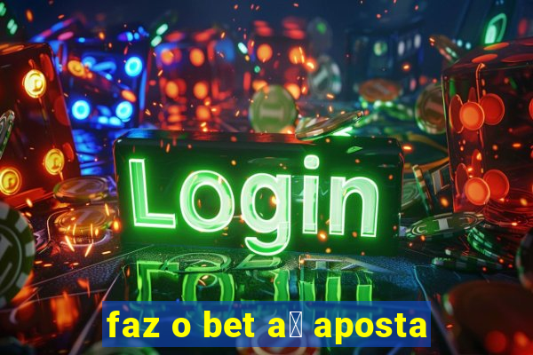 faz o bet a铆 aposta