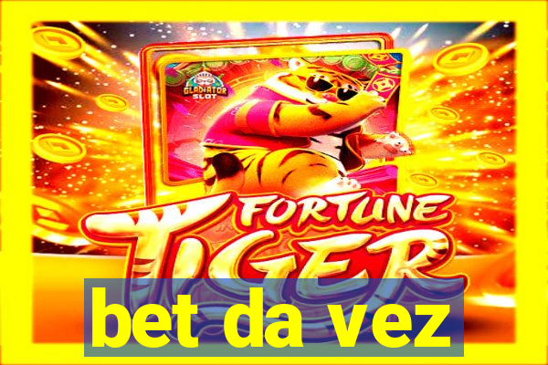 bet da vez