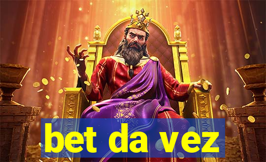 bet da vez