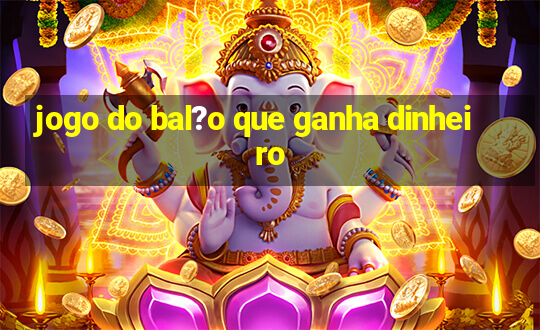 jogo do bal?o que ganha dinheiro