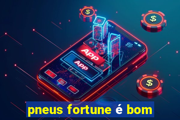 pneus fortune é bom