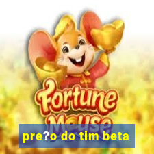 pre?o do tim beta