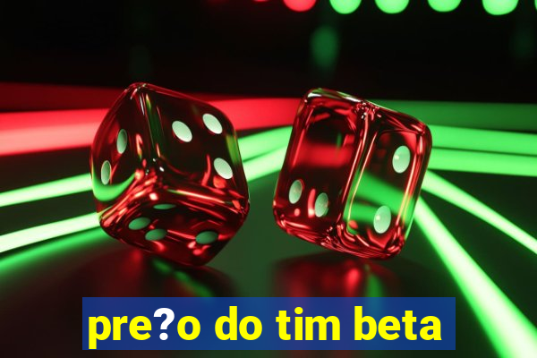 pre?o do tim beta