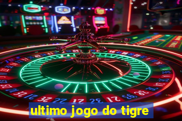 ultimo jogo do tigre