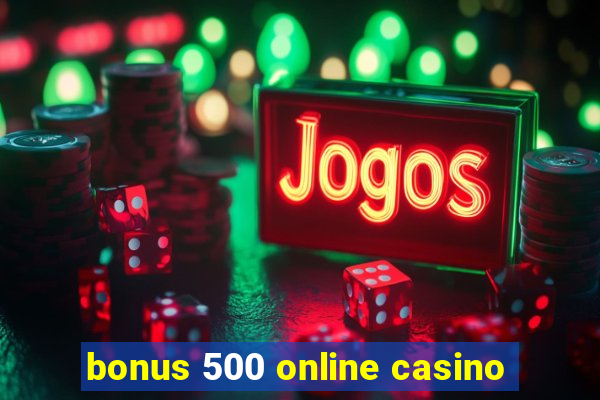 bonus 500 online casino