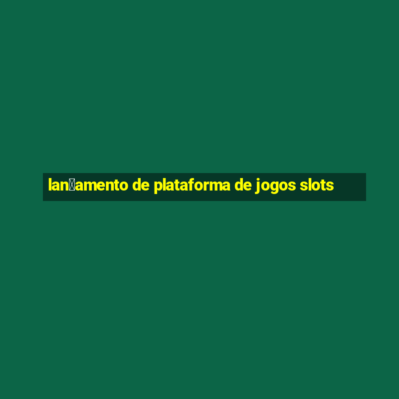 lan莽amento de plataforma de jogos slots