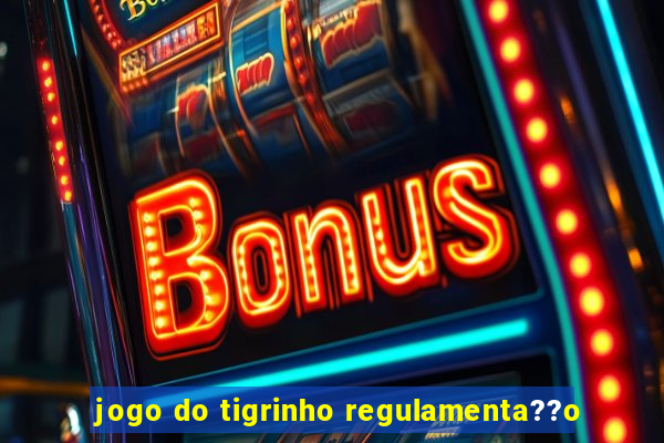 jogo do tigrinho regulamenta??o