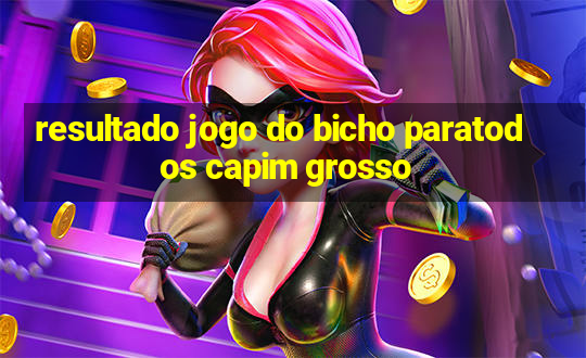 resultado jogo do bicho paratodos capim grosso