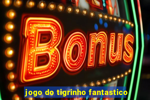 jogo do tigrinho fantastico