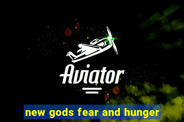 new gods fear and hunger